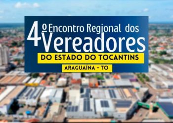 Araguaína recebe 4º Encontro Regional dos Vereadores realizado pela UVET